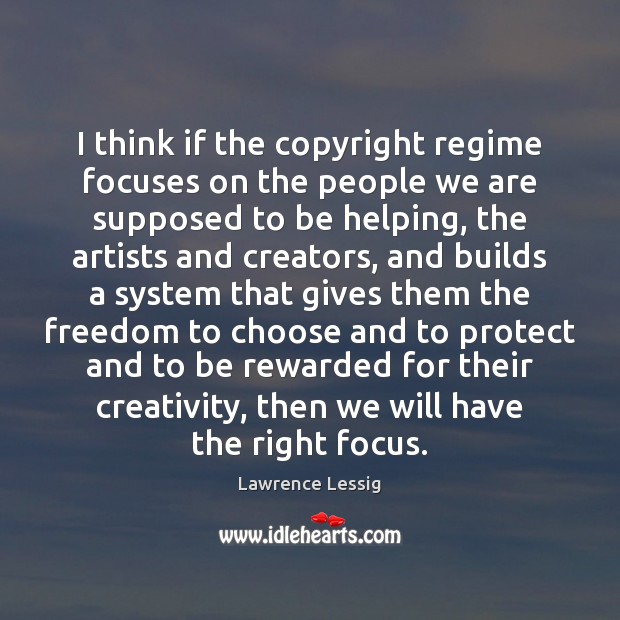 I think if the copyright regime focuses on the people we are Lawrence Lessig Picture Quote