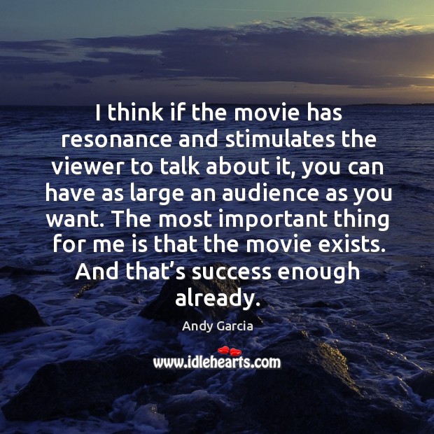 I think if the movie has resonance and stimulates the viewer to talk about it Andy Garcia Picture Quote
