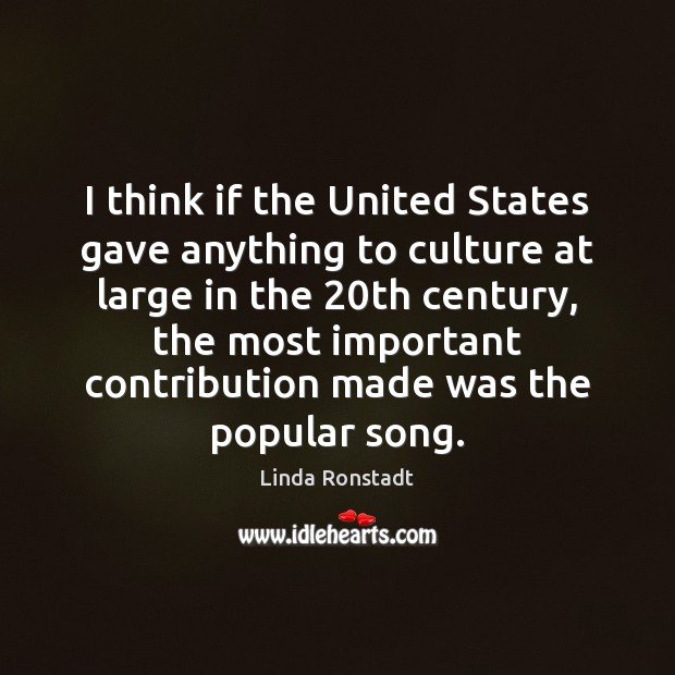 I think if the United States gave anything to culture at large Linda Ronstadt Picture Quote
