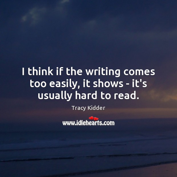I think if the writing comes too easily, it shows – it’s usually hard to read. Image
