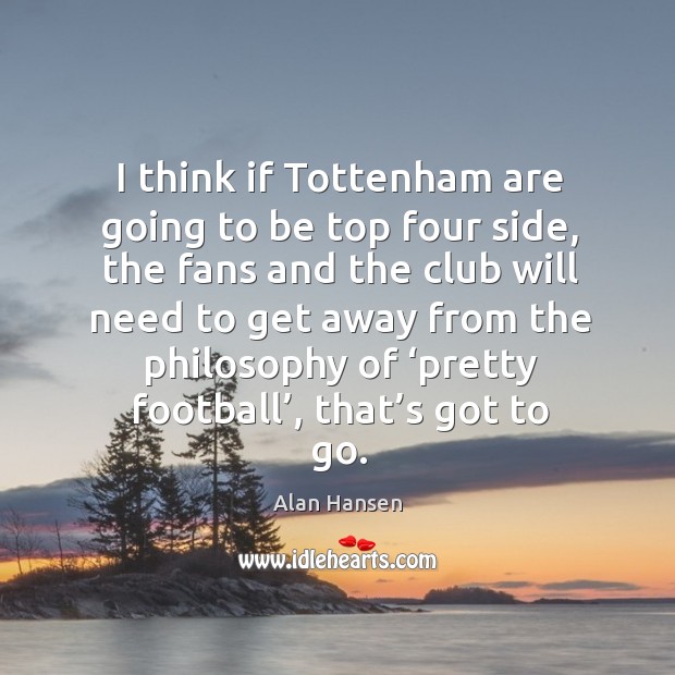 I think if tottenham are going to be top four side, the fans and the club will Alan Hansen Picture Quote