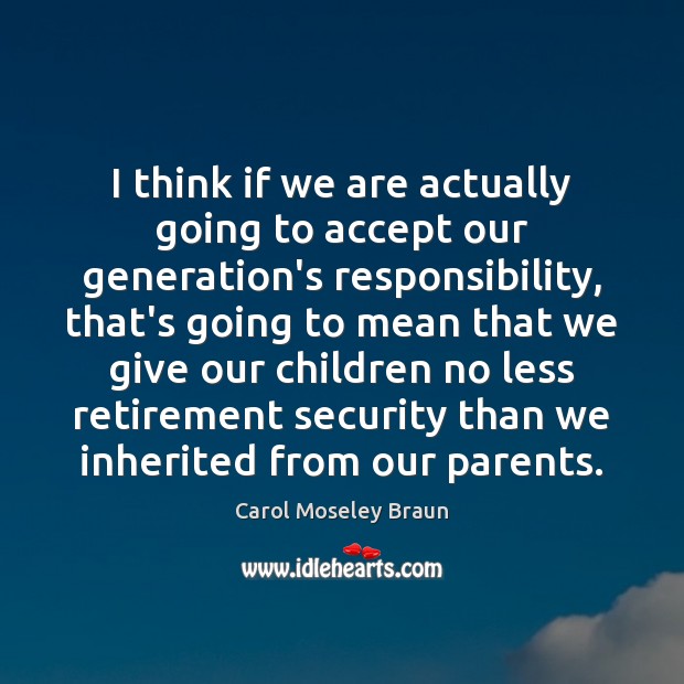 I think if we are actually going to accept our generation’s responsibility, Carol Moseley Braun Picture Quote