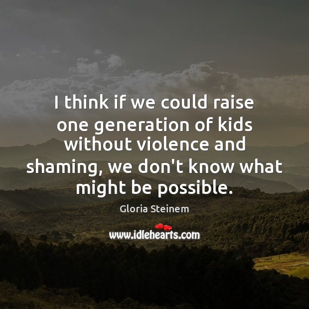 I think if we could raise one generation of kids without violence Gloria Steinem Picture Quote