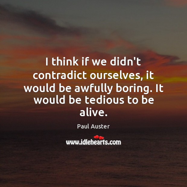 I think if we didn’t contradict ourselves, it would be awfully boring. Paul Auster Picture Quote