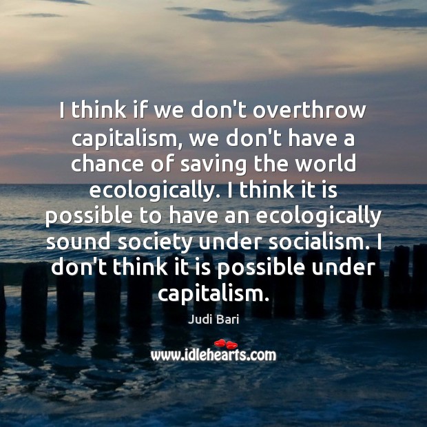 I think if we don’t overthrow capitalism, we don’t have a chance Judi Bari Picture Quote