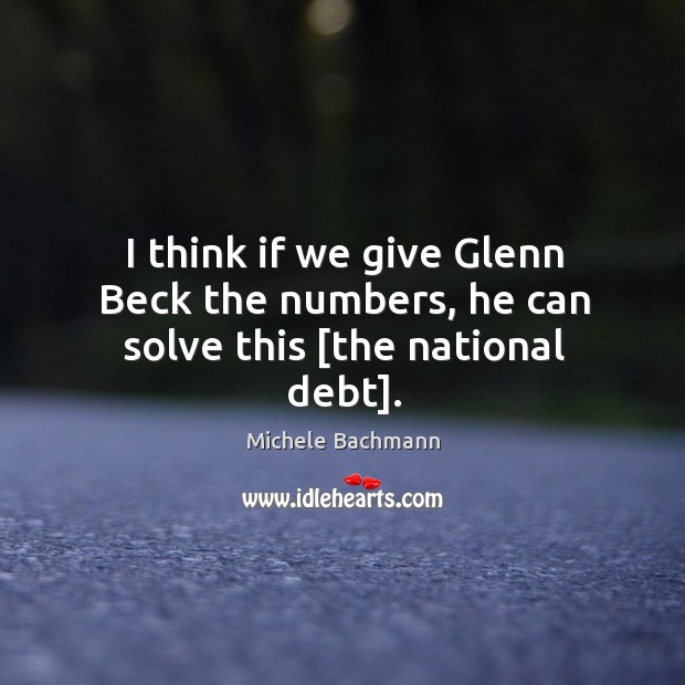 I think if we give Glenn Beck the numbers, he can solve this [the national debt]. Image