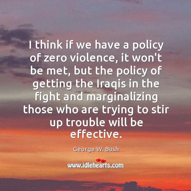 I think if we have a policy of zero violence, it won’t George W. Bush Picture Quote