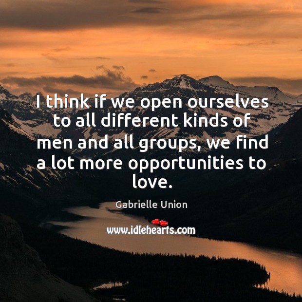 I think if we open ourselves to all different kinds of men and all groups, we find a lot more opportunities to love. Gabrielle Union Picture Quote