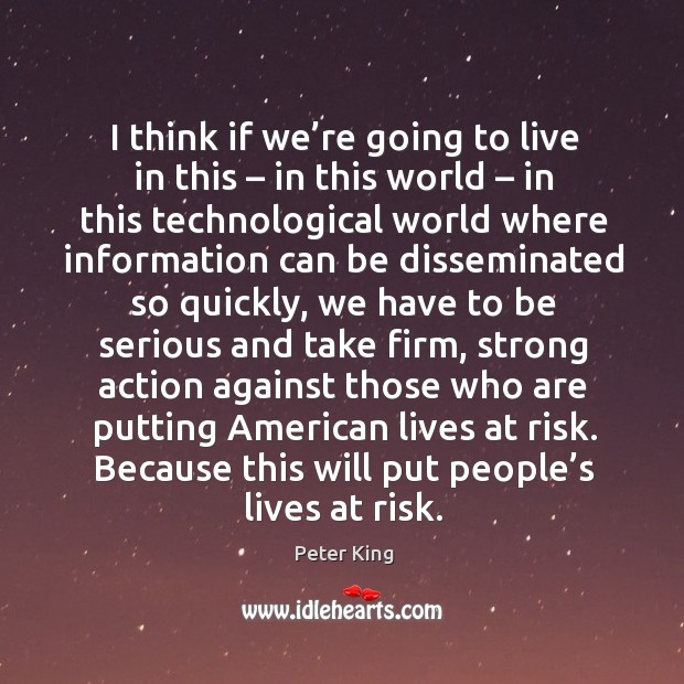 I think if we’re going to live in this – in this world – in this technological world where Peter King Picture Quote