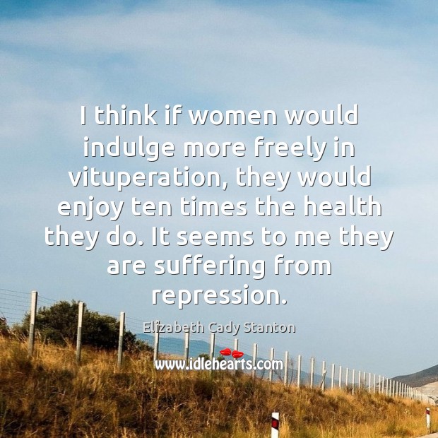 I think if women would indulge more freely in vituperation, they would Elizabeth Cady Stanton Picture Quote