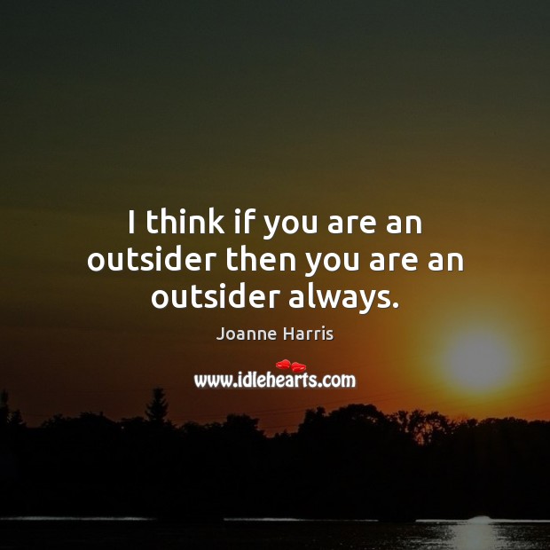 I think if you are an outsider then you are an outsider always. Joanne Harris Picture Quote
