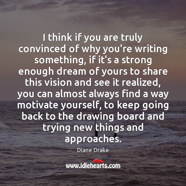 I think if you are truly convinced of why you’re writing something, Diane Drake Picture Quote