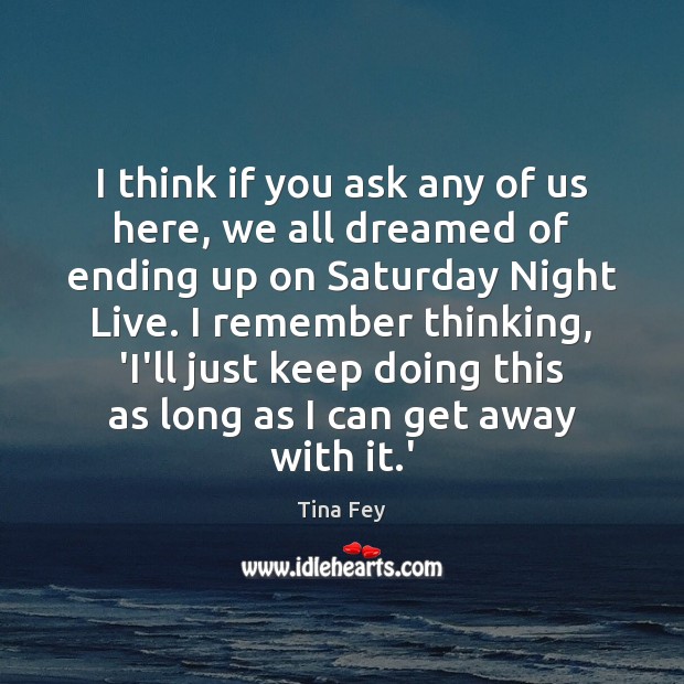 I think if you ask any of us here, we all dreamed Tina Fey Picture Quote