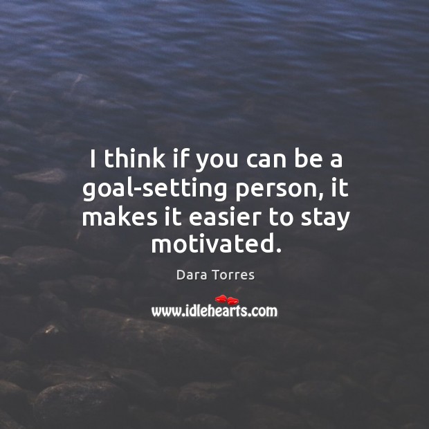 I think if you can be a goal-setting person, it makes it easier to stay motivated. Dara Torres Picture Quote