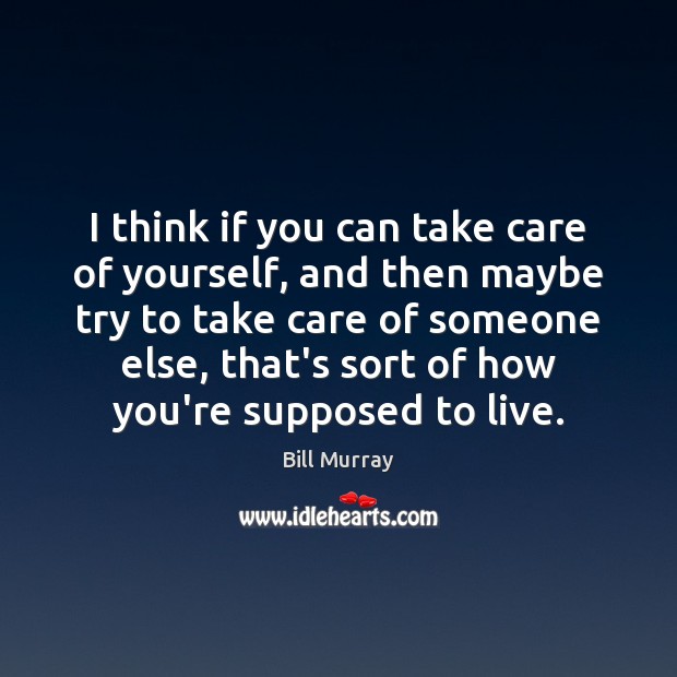 I think if you can take care of yourself, and then maybe Bill Murray Picture Quote