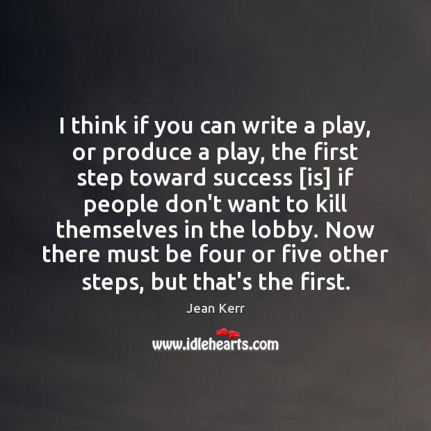 I think if you can write a play, or produce a play, 