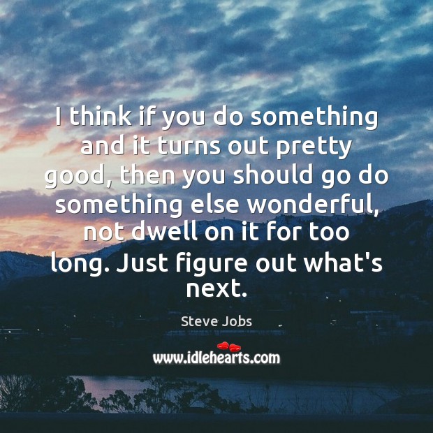 I think if you do something and it turns out pretty good, Steve Jobs Picture Quote