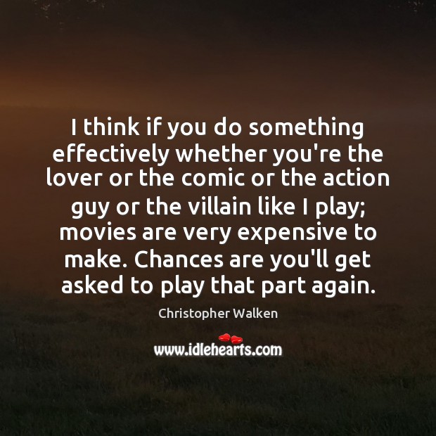 I think if you do something effectively whether you’re the lover or Christopher Walken Picture Quote