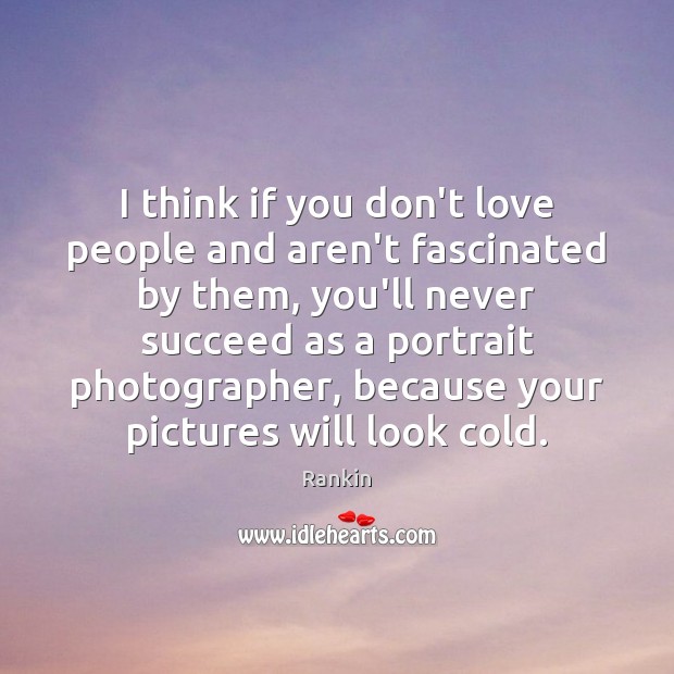 I think if you don’t love people and aren’t fascinated by them, Rankin Picture Quote