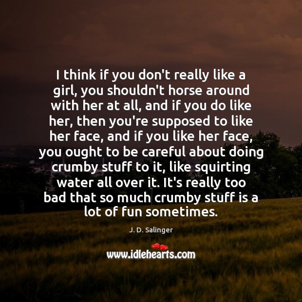I think if you don’t really like a girl, you shouldn’t horse J. D. Salinger Picture Quote