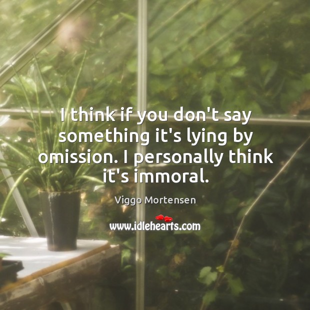 I think if you don’t say something it’s lying by omission. I Viggo Mortensen Picture Quote
