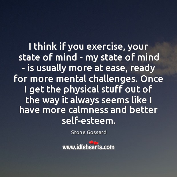 I think if you exercise, your state of mind – my state 