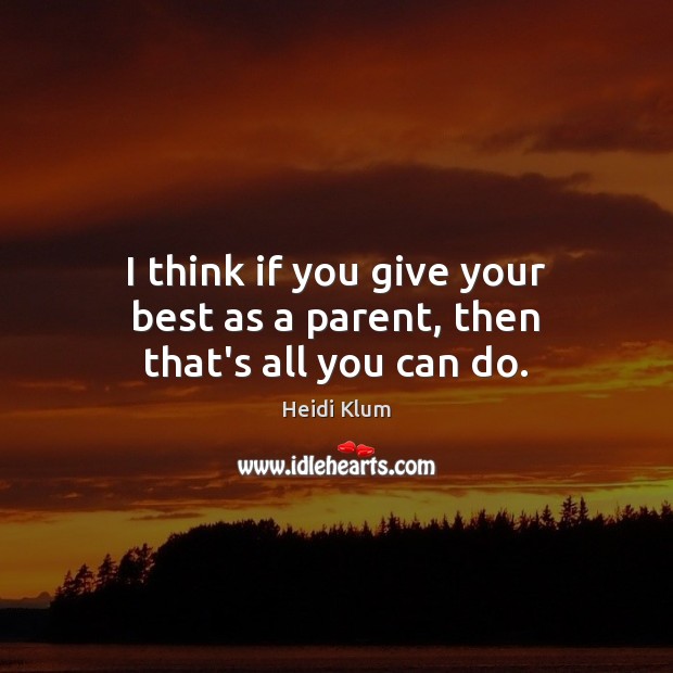 I think if you give your best as a parent, then that’s all you can do. Heidi Klum Picture Quote