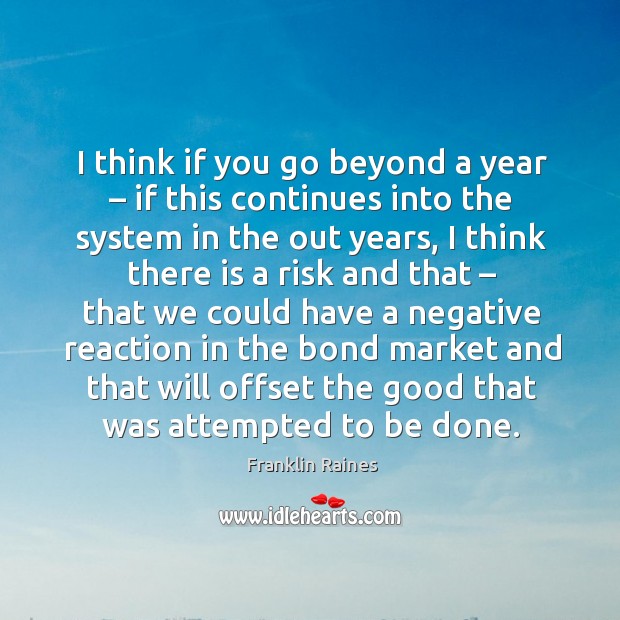 I think if you go beyond a year – if this continues into the system in the out years Franklin Raines Picture Quote