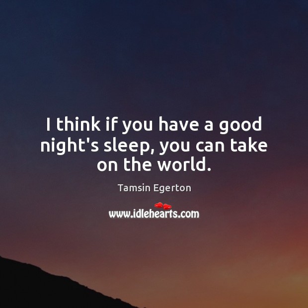 I think if you have a good night’s sleep, you can take on the world. Tamsin Egerton Picture Quote