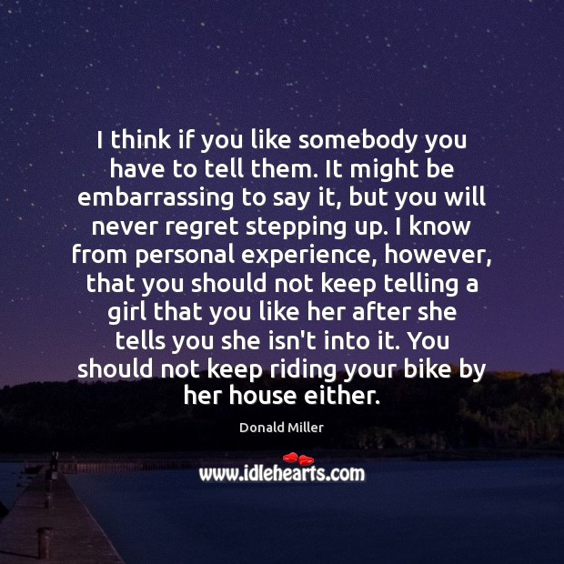 I think if you like somebody you have to tell them. It Donald Miller Picture Quote