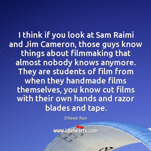 I think if you look at sam raimi and jim cameron, those guys know things about Dileep Rao Picture Quote