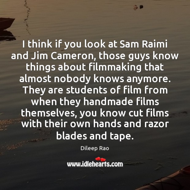 I think if you look at Sam Raimi and Jim Cameron, those Dileep Rao Picture Quote