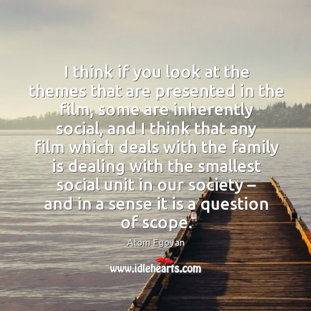 I think if you look at the themes that are presented in the film, some are inherently social Atom Egoyan Picture Quote