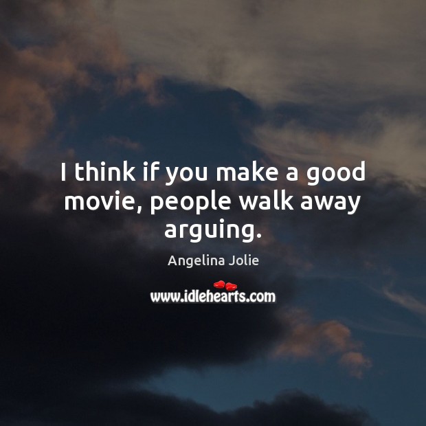 I think if you make a good movie, people walk away arguing. Angelina Jolie Picture Quote