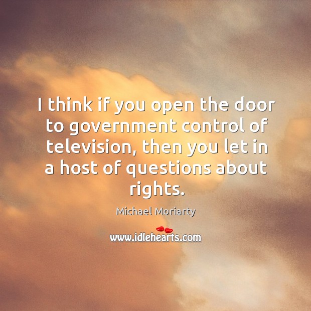 I think if you open the door to government control of television, Michael Moriarty Picture Quote