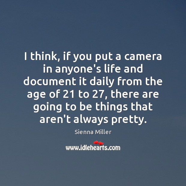I think, if you put a camera in anyone’s life and document 