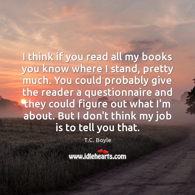 I think if you read all my books you know where I T.C. Boyle Picture Quote