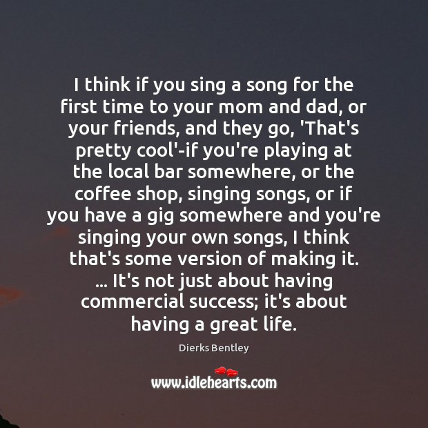 I think if you sing a song for the first time to Dierks Bentley Picture Quote