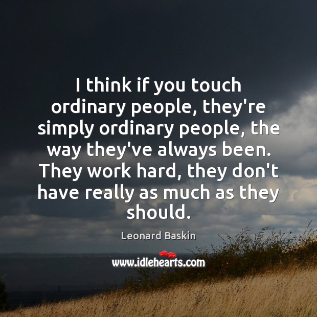 I think if you touch ordinary people, they’re simply ordinary people, the Leonard Baskin Picture Quote