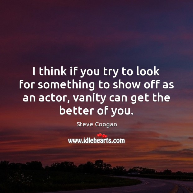 I think if you try to look for something to show off Steve Coogan Picture Quote