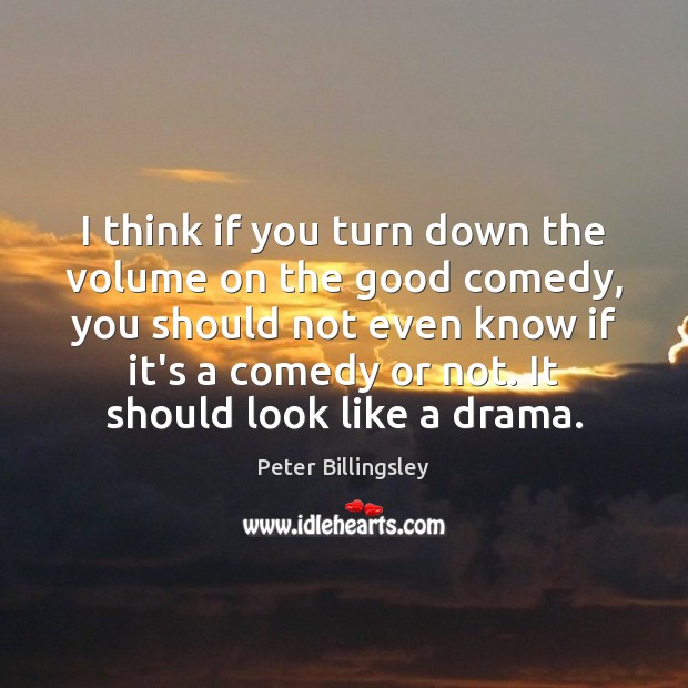 I think if you turn down the volume on the good comedy, Peter Billingsley Picture Quote
