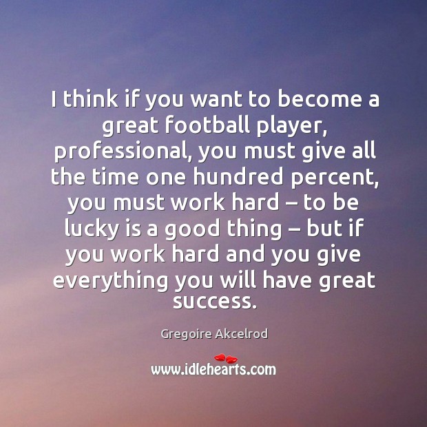 I think if you want to become a great football player, professional, you must give all Gregoire Akcelrod Picture Quote