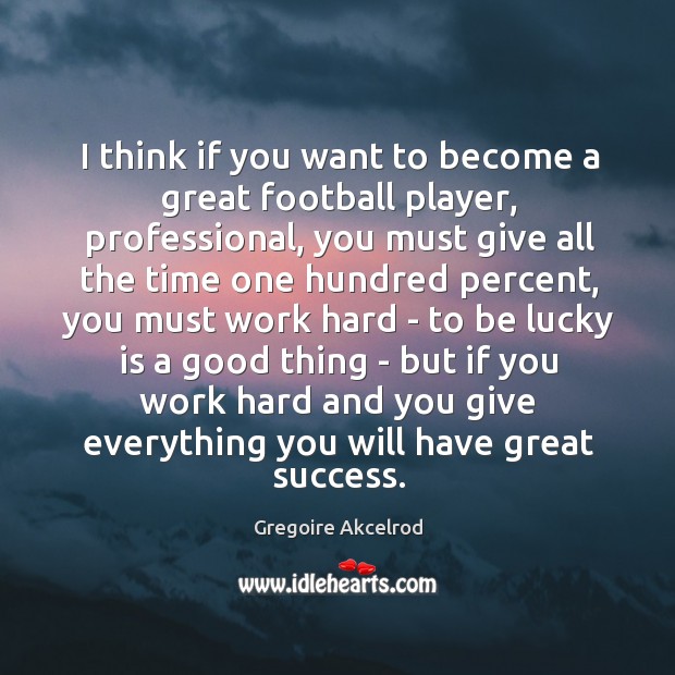 I think if you want to become a great football player, professional, Gregoire Akcelrod Picture Quote