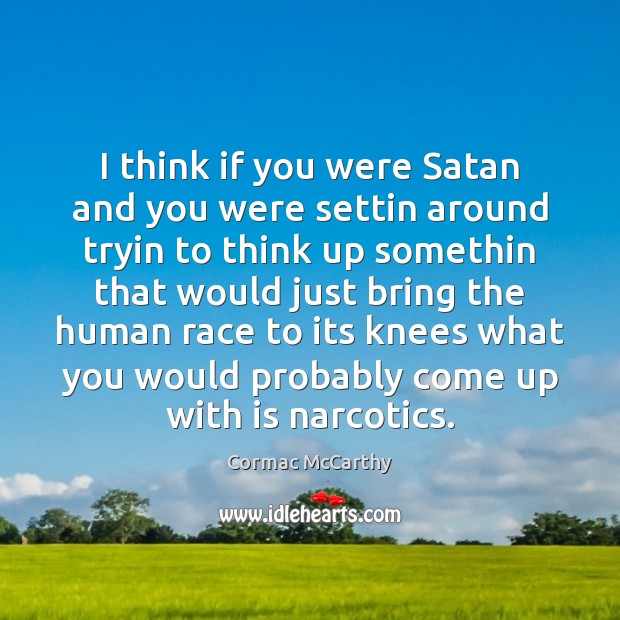 I think if you were Satan and you were settin around tryin Cormac McCarthy Picture Quote