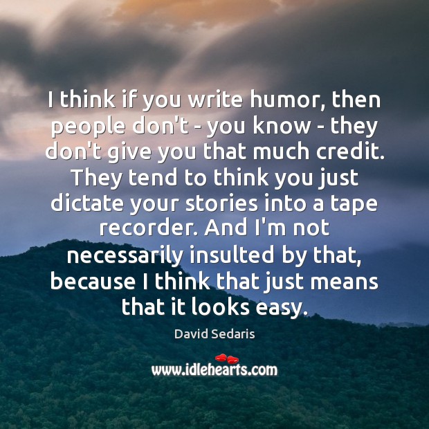 I think if you write humor, then people don’t – you know Image