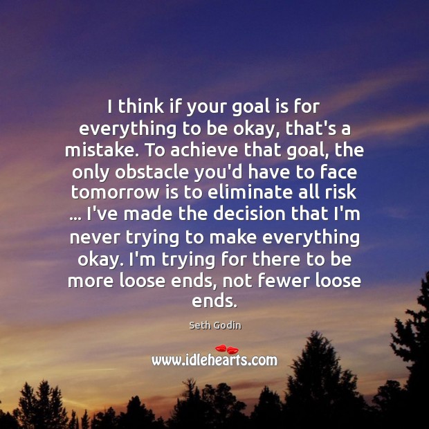 I think if your goal is for everything to be okay, that’s Seth Godin Picture Quote