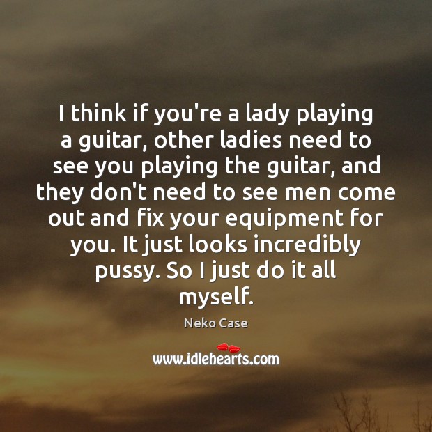 I think if you’re a lady playing a guitar, other ladies need Neko Case Picture Quote