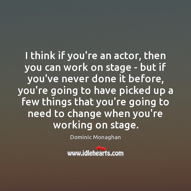 I think if you’re an actor, then you can work on stage Dominic Monaghan Picture Quote