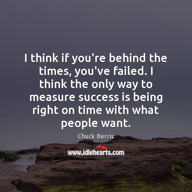 I think if you’re behind the times, you’ve failed. I think the Success Quotes Image