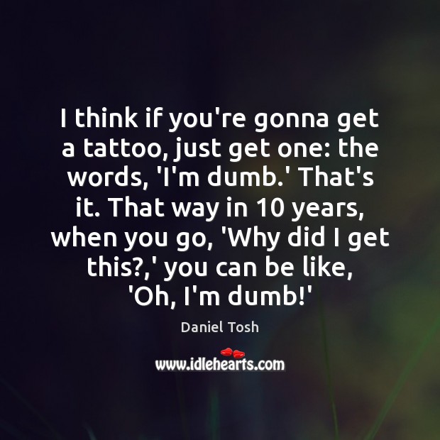 I think if you’re gonna get a tattoo, just get one: the Daniel Tosh Picture Quote